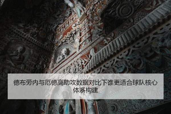 德布劳内与厄德高助攻数据对比下谁更适合球队核心体系构建